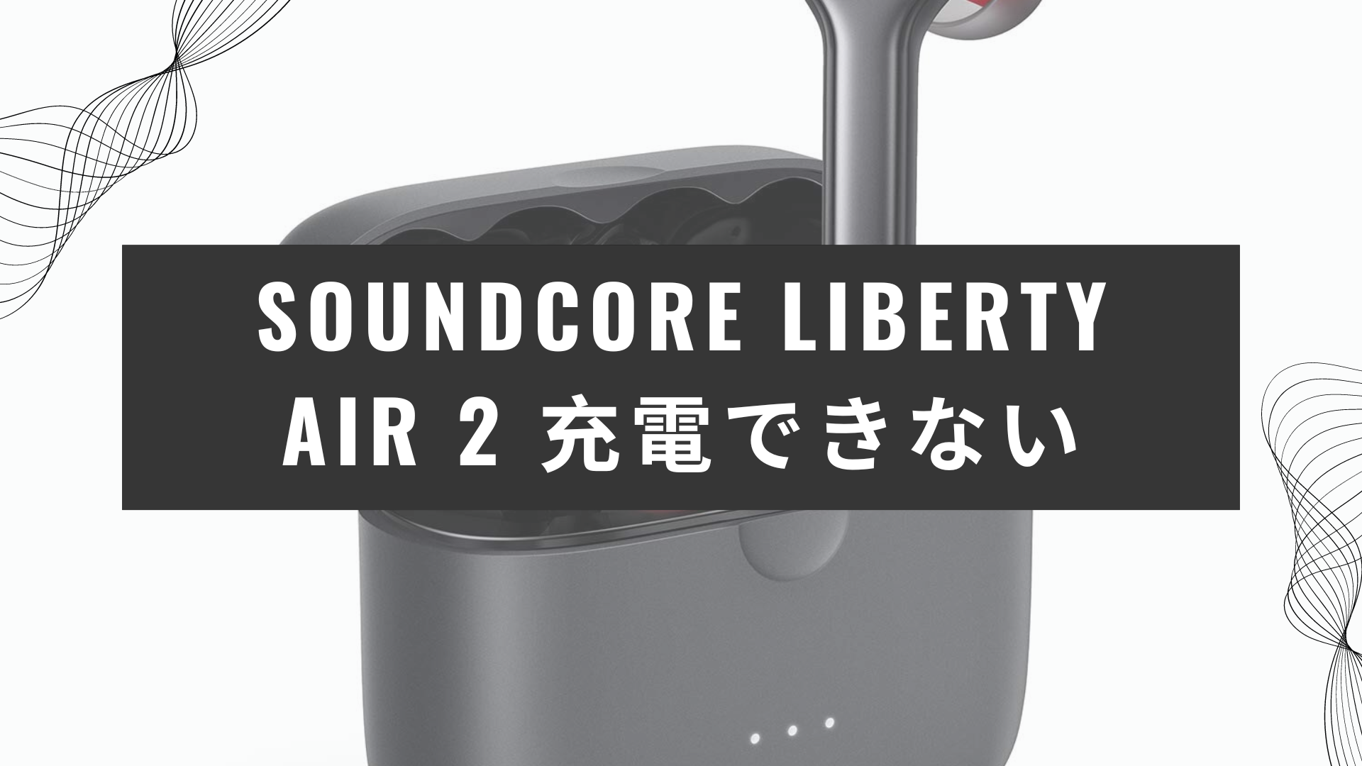 Soundcore Liberty Air 2 充電できない: テックサポートナビ